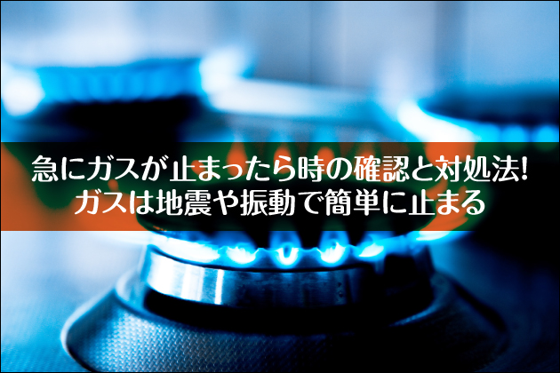 �}�ɃK�X���~�܂����玞�̊m�F�ƑΏ��@�I�K�X�͒n�k��U���ŊȒP�Ɏ~�܂�